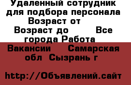 Удаленный сотрудник для подбора персонала › Возраст от ­ 25 › Возраст до ­ 55 - Все города Работа » Вакансии   . Самарская обл.,Сызрань г.
